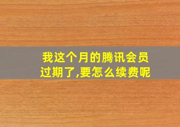 我这个月的腾讯会员过期了,要怎么续费呢