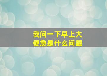 我问一下早上大便急是什么问题