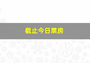 截止今日票房