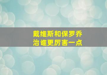 戴维斯和保罗乔治谁更厉害一点