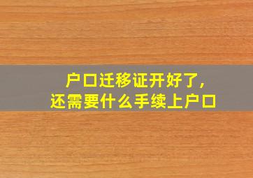 户口迁移证开好了,还需要什么手续上户口