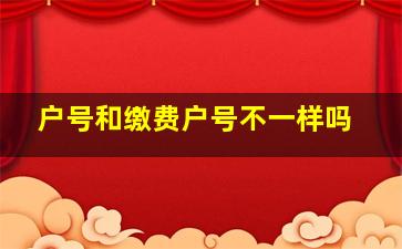 户号和缴费户号不一样吗