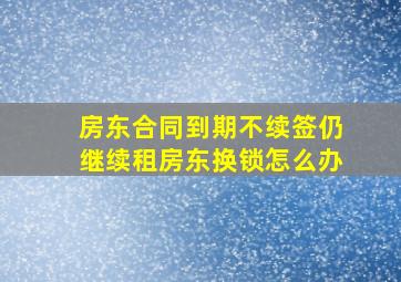 房东合同到期不续签仍继续租房东换锁怎么办