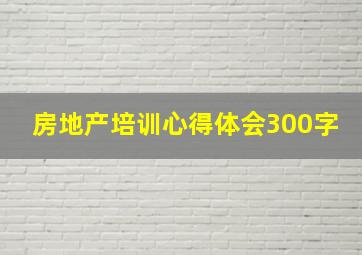 房地产培训心得体会300字