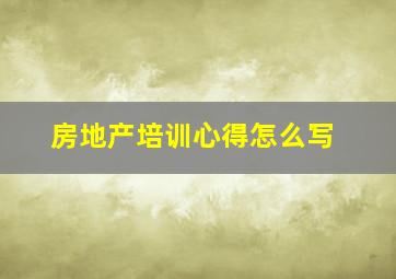 房地产培训心得怎么写