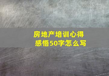 房地产培训心得感悟50字怎么写