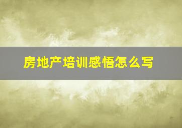 房地产培训感悟怎么写