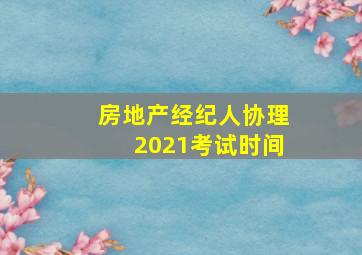 房地产经纪人协理2021考试时间