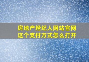 房地产经纪人网站官网这个支付方式怎么打开