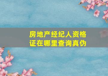 房地产经纪人资格证在哪里查询真伪