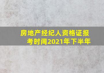 房地产经纪人资格证报考时间2021年下半年