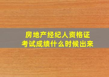 房地产经纪人资格证考试成绩什么时候出来