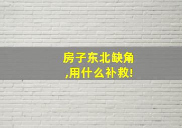 房子东北缺角,用什么补救!