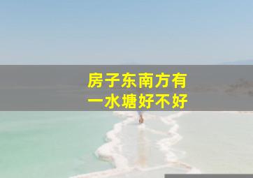 房子东南方有一水塘好不好