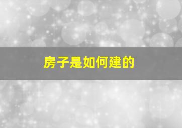 房子是如何建的