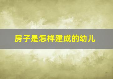 房子是怎样建成的幼儿