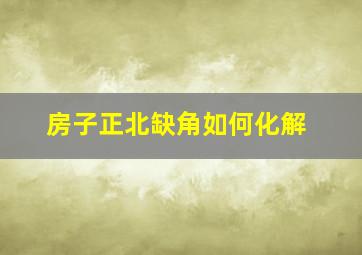 房子正北缺角如何化解