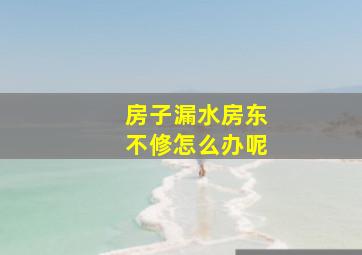 房子漏水房东不修怎么办呢