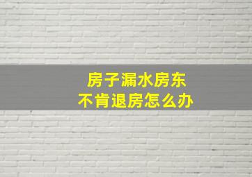 房子漏水房东不肯退房怎么办