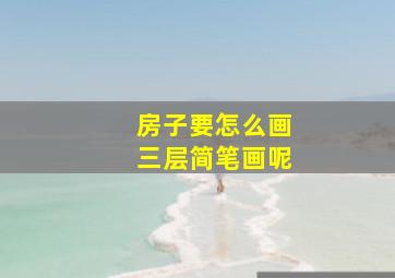 房子要怎么画三层简笔画呢