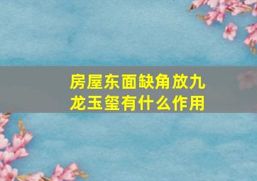 房屋东面缺角放九龙玉玺有什么作用