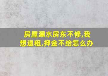 房屋漏水房东不修,我想退租,押金不给怎么办