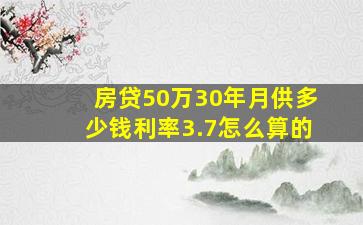 房贷50万30年月供多少钱利率3.7怎么算的