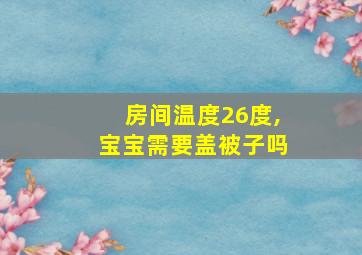 房间温度26度,宝宝需要盖被子吗