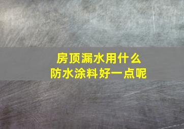 房顶漏水用什么防水涂料好一点呢