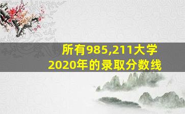 所有985,211大学2020年的录取分数线