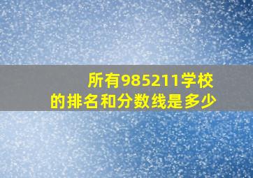 所有985211学校的排名和分数线是多少