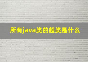 所有java类的超类是什么