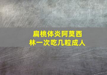 扁桃体炎阿莫西林一次吃几粒成人