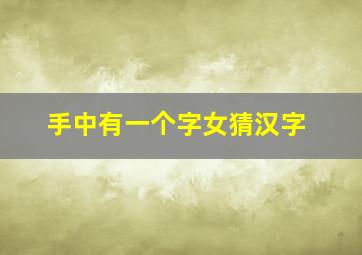 手中有一个字女猜汉字