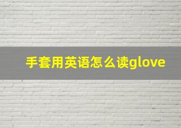 手套用英语怎么读glove