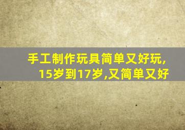 手工制作玩具简单又好玩,15岁到17岁,又简单又好