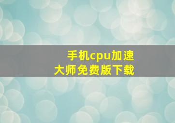 手机cpu加速大师免费版下载