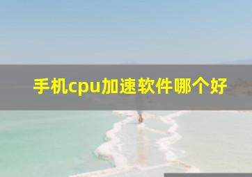 手机cpu加速软件哪个好