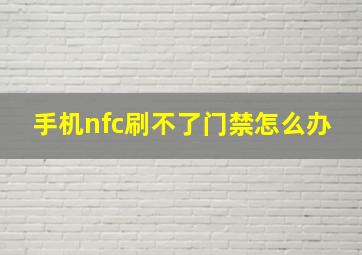 手机nfc刷不了门禁怎么办