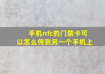 手机nfc的门禁卡可以怎么传到另一个手机上