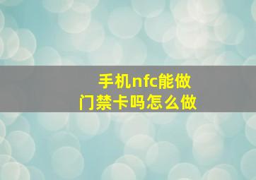 手机nfc能做门禁卡吗怎么做