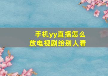 手机yy直播怎么放电视剧给别人看