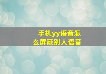 手机yy语音怎么屏蔽别人语音