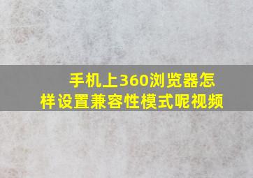 手机上360浏览器怎样设置兼容性模式呢视频