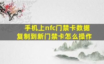 手机上nfc门禁卡数据复制到新门禁卡怎么操作