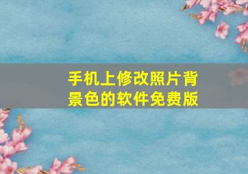 手机上修改照片背景色的软件免费版