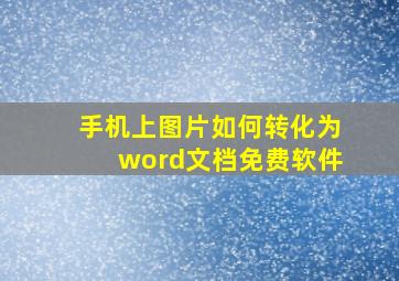 手机上图片如何转化为word文档免费软件