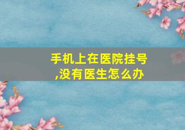 手机上在医院挂号,没有医生怎么办