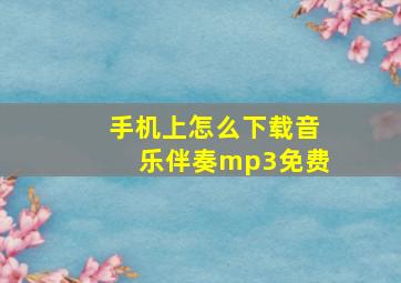 手机上怎么下载音乐伴奏mp3免费