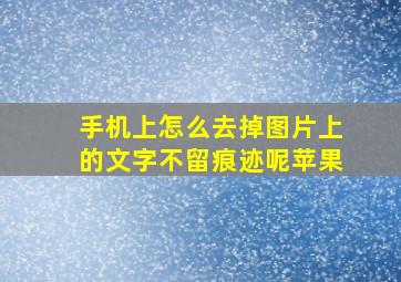 手机上怎么去掉图片上的文字不留痕迹呢苹果